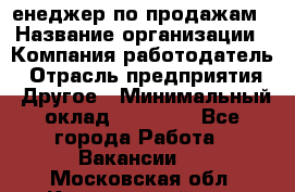 "Mенеджер по продажам › Название организации ­ Компания-работодатель › Отрасль предприятия ­ Другое › Минимальный оклад ­ 26 000 - Все города Работа » Вакансии   . Московская обл.,Красноармейск г.